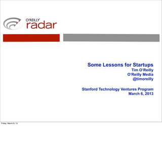 Some Lessons for Startups
                                               Tim O’Reilly
                                             O’Reilly Media
                                                @timoreilly

                      Stanford Technology Ventures Program
                                              March 6, 2013




Friday, March 8, 13
 