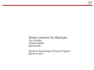 Some Lessons for Startups
Tim O’Reilly
O’Reilly Media
@timoreilly

Stanford Technology Ventures Program
March 6, 2013
 