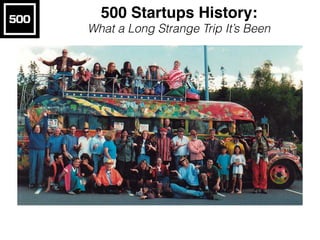 500 Startups History:
What a Long Strange Trip It’s Been
 