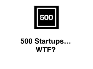 500 Startups…
WTF?
 