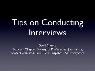 Tips on Conducting
     Interviews
                      David Sheets,
 St. Louis Chapter, Society of Professional Journalists;
content editor, St. Louis Post-Dispatch / STLtoday.com
 