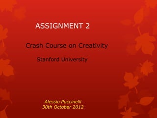 ASSIGNMENT 2

Crash Course on Creativity

   Stanford University




      Alessio Puccinelli
     30th October 2012
 