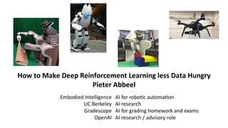 How to Make Deep Reinforcement Learning less Data Hungry
Pieter Abbeel
Embodied Intelligence
UC Berkeley
Gradescope
OpenAI
AI for robo<c automa<on
AI research
AI for grading homework and exams
AI research / advisory role
 