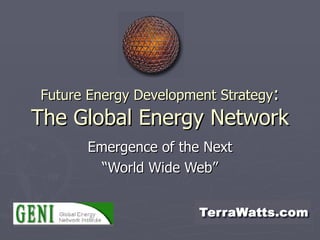 Future Energy Development Strategy : The Global Energy Network Emergence of the Next “World Wide Web” 