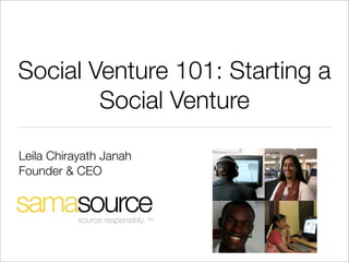 Social Venture 101: Starting a
        Social Venture

Leila Chirayath Janah
Founder & CEO


           source responsibly. TM
 