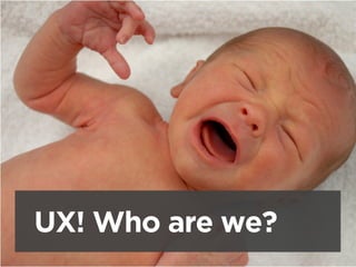 UX! Who are we?
 