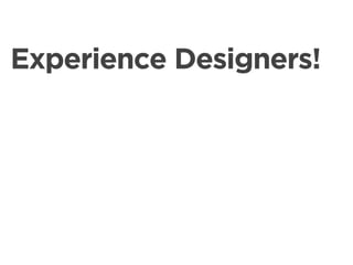 Experience Designers!
 