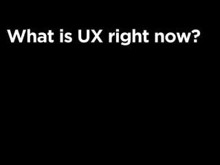 What is UX right now?
 