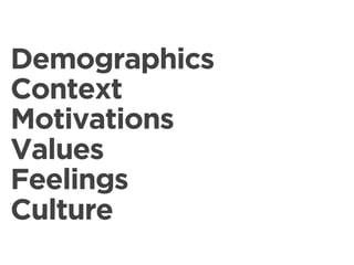 Demographics
Context
Motivations
Values
Feelings
Culture
 