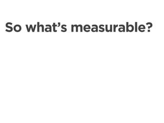 So what’s measurable?
 