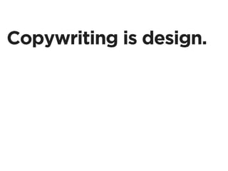 Copywriting is design.
 