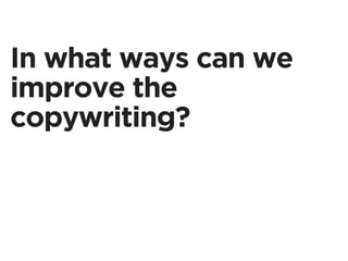 In what ways can we
improve the
copywriting?
 