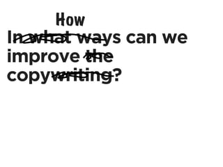 How
In what ways can we
improve the
copywriting?
 