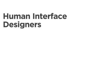 Human Interface
Designers
 