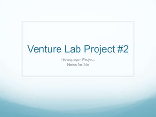 Venture Lab Project #2
       Newspaper Project
         News for Me
 