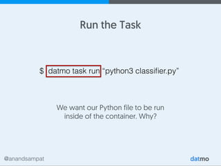 @anandsampat
Run the Task
$ datmo task run “python3 classiﬁer.py”
We want our Python file to be run
inside of the container. Why?
 