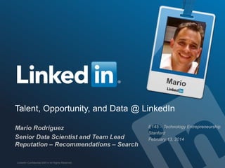 Talent, Opportunity, and Data @ LinkedIn
Mario Rodriguez
Senior Data Scientist and Team Lead
Reputation – Recommendations – Search
LinkedIn Confidential ©2014 All Rights Reserved
E145 – Technology Entrepreneurship
Stanford
February 13, 2014
 