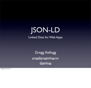 JSON-LD
                       Linked Data for Web Apps



                           Gregg Kellogg
                         gregg@greggkellogg.net
                               @gkellogg
Tuesday, July 10, 12
 
