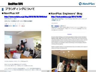 NaviPlus TIPS
13
■NaviPlus HP
http://www.naviplus.co.jp/blog/2015/08/20/3943.html
ブランディングについて
■NaviPlus Engineers’ Blog
http://tech.naviplus.co.jp/2014/10/30/
 