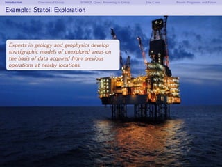 Introduction Overview of Ontop SPARQL Query Answering in Ontop Use Cases Recent Progresses and Future
Example: Statoil Exp...