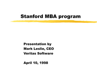 Stanford MBA program
Presentation by
Mark Leslie, CEO
Veritas Software
April 10, 1998
 