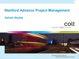 Stanford Advance Project Management

Ashish Shukla




© 2010 Colt Technology Services Group Limited. All rights reserved.
 