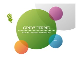 CINDY FERRIE
ARE YOU PAYING ATTENTION?


                            Yes!!
 