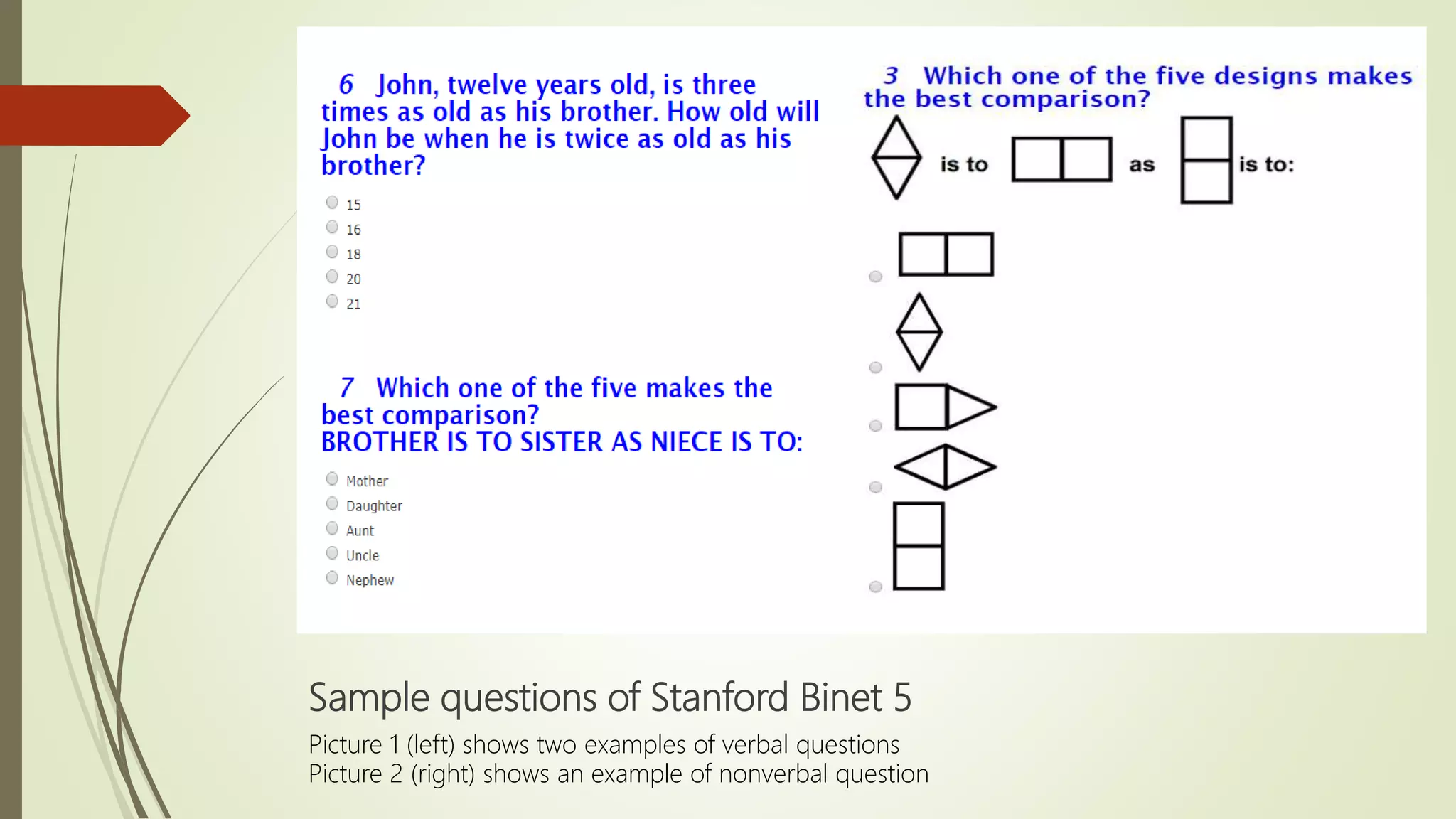 Sample questions of Stanford Binet 5
Picture 1 (left) shows two examples of verbal questions
Picture 2 (right) shows an example of nonverbal question
 