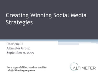 Creating Winning Social Media Strategies Charlene Li Altimeter Group September 9, 2009 For a copy of slides, send an email to info@altimetergroup.com 