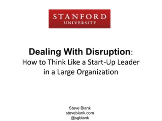 Dealing With Disruption: 
How to Think Like a Start-Up Leader 
in a Large Organization 
Steve Blank 
steveblank.com 
@sgblank 
 