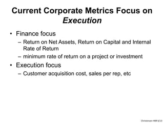 Current Corporate Metrics Focus on 
Execution 
• Finance focus 
– Return on Net Assets, Return on Capital and Internal 
Ra...