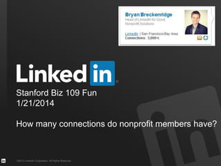Stanford Biz 109 Fun
10 Nonprofit Success Stories Using LinkedIn
1/21/’14

?: How many connections do nonprofit members have?
©2013 LinkedIn Corporation. All Rights Reserved.

 