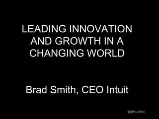 LEADING INNOVATION
 AND GROWTH IN A
 CHANGING WORLD


Brad Smith, CEO Intuit
                     @IntuitInc
 