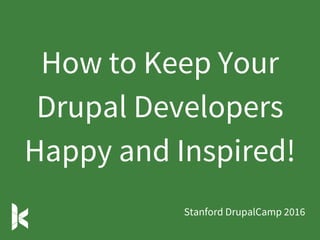 How to Keep Your
Drupal Developers
Happy and Inspired!
Stanford DrupalCamp 2016
 