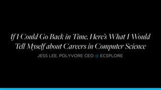CONFIDENTIAL
If I Could Go Back in Time, Here’s What I Would
Tell Myself about Careers in Computer Science
JESS LEE, POLYVORE CEO @ ECSPLORE
 
