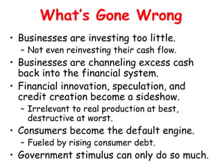 What’s Gone Wrong
• Businesses are investing too little.
  – Not even reinvesting their cash flow.
• Businesses are channe...