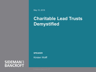 1
May 10, 2018
Charitable Lead Trusts
Demystified
SPEAKER
Kirsten Wolff
 