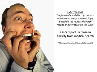 Cyberchondria“Unfounded escalation of concerns about common symptomatology, based on the review of search results and literature on the Web”2 in 5 report increase in anxiety from medical search(White and Horvitz, Microsoft Research)