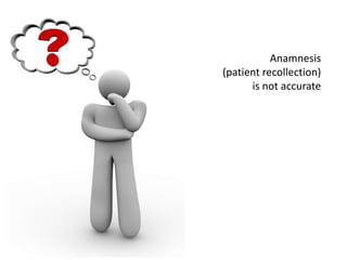 Anamnesis(patient recollection)is not accurate