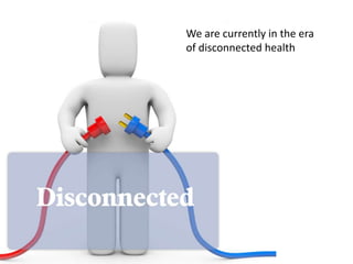 We are currently in the era of disconnected health,[object Object]