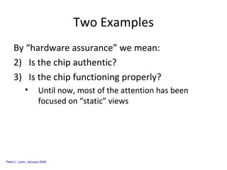 Two Examples By “hardware assurance” we mean: Is the chip authentic? Is the chip functioning properly? Until now, most of the attention has been focused on “static” views 