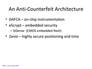 An Anti-Counterfeit Architecture DAFCA – on-chip instrumentation eScrypt – embedded security SiDense  (CMOS embedded flash) Zanio – highly secure positioning and time 
