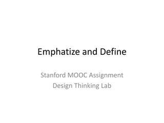 Emphatize and Define
Stanford MOOC Assignment
Design Thinking Lab
 