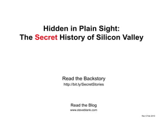 Hidden in Plain Sight: The  Secret  History of Silicon Valley Read the Blog www.steveblank.com Read the Backstory http://bit.ly/SecretStories Rev 5.02 Mar 2010 