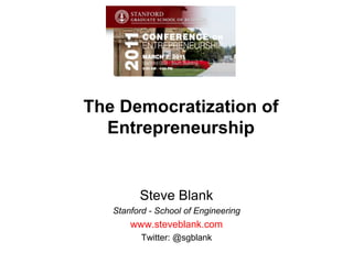 The Democratization of Entrepreneurship Steve Blank Stanford - School of Engineering www.steveblank.com Twitter: @sgblank 