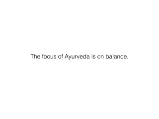 The focus of Ayurveda is on balance.
 
