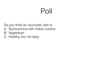 Poll
Do you think an Ayurvedic diet is:
A. Synonymous with Indian cuisine
B. Vegetarian
C. Healthy, but not tasty
 