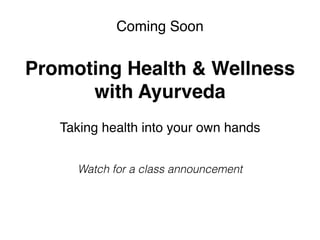 Promoting Health & Wellness
with Ayurveda
Taking health into your own hands
Coming Soon
Watch for a class announcement
 