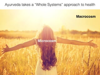 Ayurveda takes a “Whole Systems” approach to health
Macrocosm
Microcosm
 