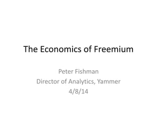 The Economics of Freemium
Peter Fishman
Director of Analytics, Yammer
4/8/14
 